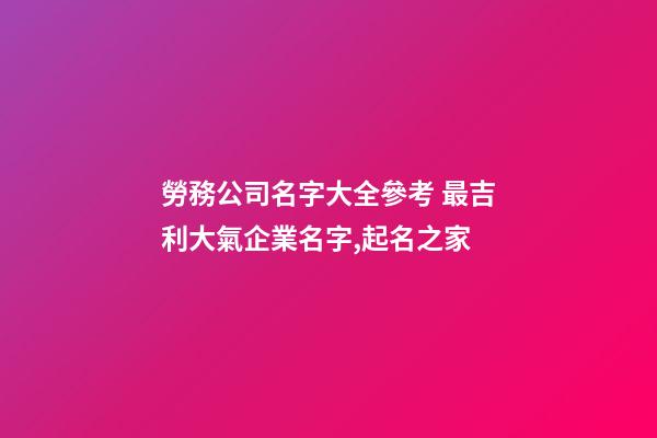 勞務公司名字大全參考 最吉利大氣企業名字,起名之家-第1張-公司起名-玄機派